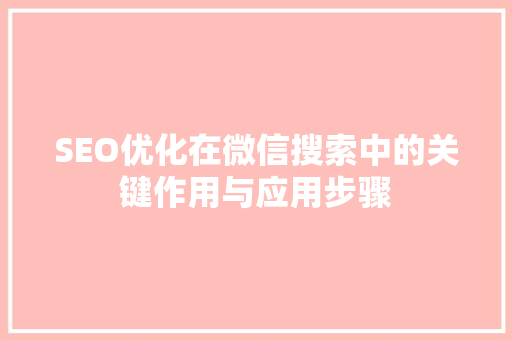 SEO优化在微信搜索中的关键作用与应用步骤 SEO优化在微信搜索中的关键作用与应用步骤
