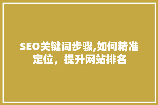 SEO关键词步骤,如何精准定位，提升网站排名