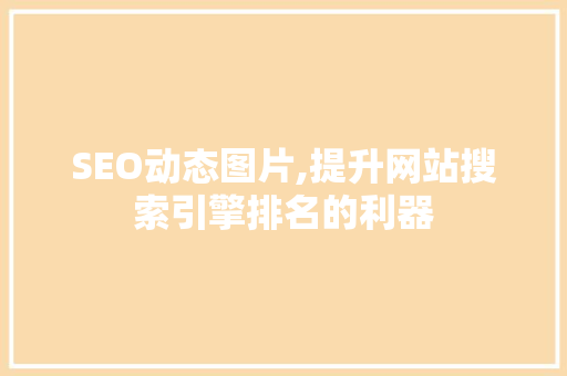 SEO动态图片,提升网站搜索引擎排名的利器 SEO动态图片,提升网站搜索引擎排名的利器