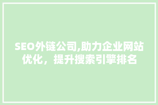 SEO外链公司,助力企业网站优化，提升搜索引擎排名