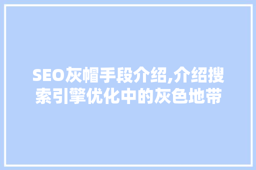 SEO灰帽手段介绍,介绍搜索引擎优化中的灰色地带