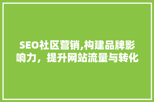SEO社区营销,构建品牌影响力，提升网站流量与转化