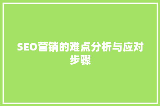 SEO营销的难点分析与应对步骤
