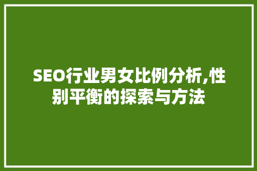 SEO行业男女比例分析,性别平衡的探索与方法