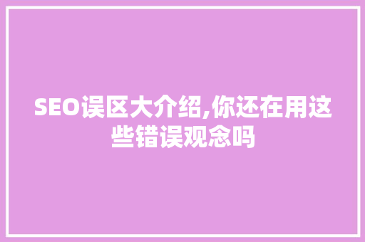SEO误区大介绍,你还在用这些错误观念吗