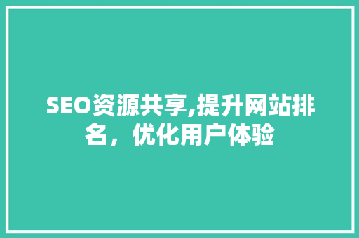 SEO资源共享,提升网站排名，优化用户体验