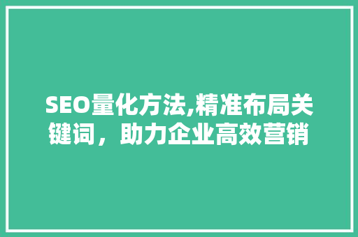 SEO量化方法,精准布局关键词，助力企业高效营销