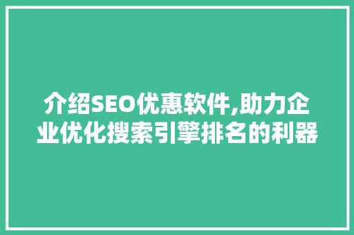 介绍SEO优惠软件,助力企业优化搜索引擎排名的利器