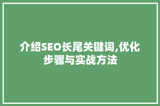 介绍SEO长尾关键词,优化步骤与实战方法