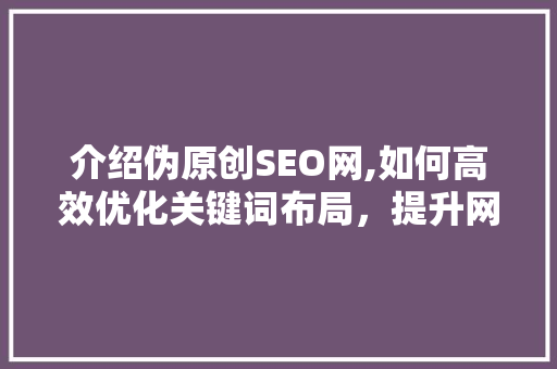 介绍伪原创SEO网,如何高效优化关键词布局，提升网站排名