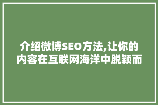 介绍微博SEO方法,让你的内容在互联网海洋中脱颖而出