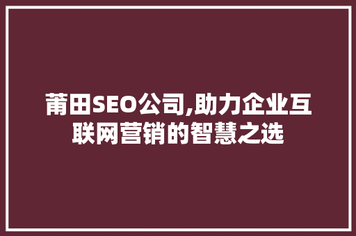 莆田SEO公司,助力企业互联网营销的智慧之选