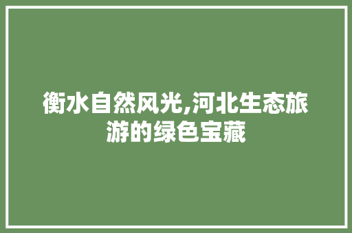 衡水自然风光,河北生态旅游的绿色宝藏 电脑故障维修