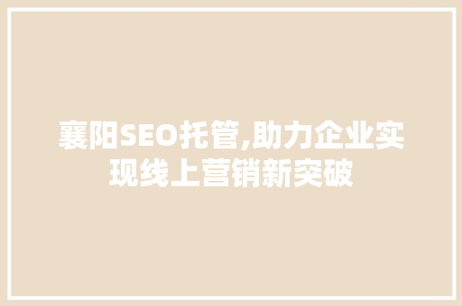 襄阳SEO托管,助力企业实现线上营销新突破