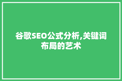 谷歌SEO公式分析,关键词布局的艺术 谷歌SEO公式分析,关键词布局的艺术
