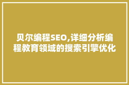 贝尔编程SEO,详细分析编程教育领域的搜索引擎优化步骤 贝尔编程SEO,详细分析编程教育领域的搜索引擎优化步骤