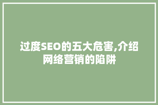 过度SEO的五大危害,介绍网络营销的陷阱