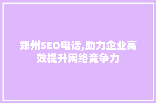 郑州SEO电话,助力企业高效提升网络竞争力