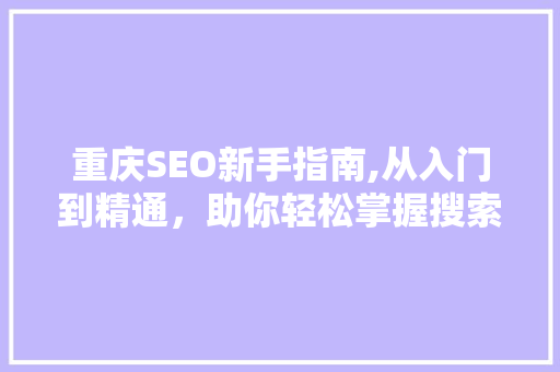 重庆SEO新手指南,从入门到精通,助你轻松掌握搜索引擎优化方法 重庆SEO新手指南,从入门到精通,助你轻松掌握搜索引擎优化方法