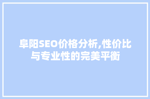 阜阳SEO价格分析,性价比与专业性的完美平衡