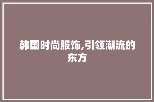 韩国时尚服饰,引领潮流的东方