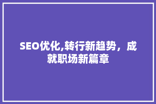 SEO优化,转行新趋势，成就职场新篇章