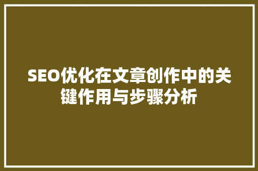 SEO优化在文章创作中的关键作用与步骤分析