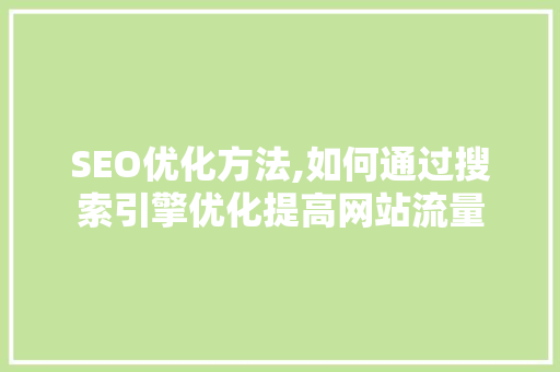 SEO优化方法,如何通过搜索引擎优化提高网站流量 SEO优化方法,如何通过搜索引擎优化提高网站流量