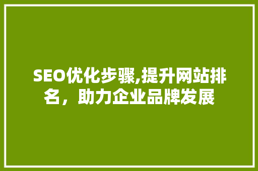SEO优化步骤,提升网站排名,助力企业品牌发展 SEO优化步骤,提升网站排名,助力企业品牌发展