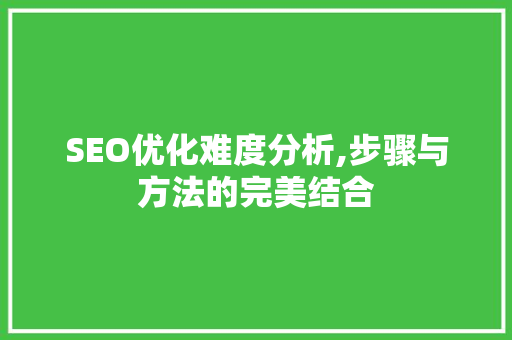 SEO优化难度分析,步骤与方法的完美结合