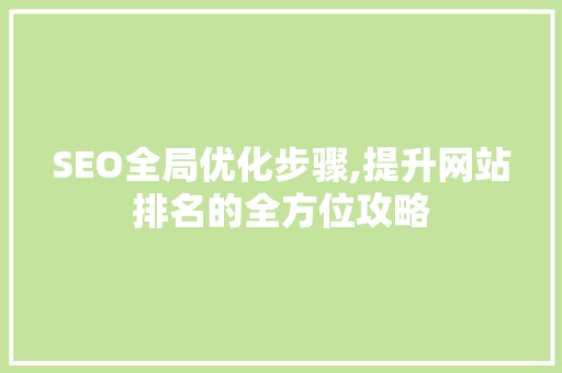 SEO全局优化步骤,提升网站排名的全方位攻略