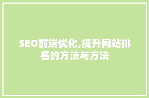 SEO前端优化,提升网站排名的方法与方法