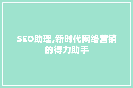 SEO助理,新时代网络营销的得力助手