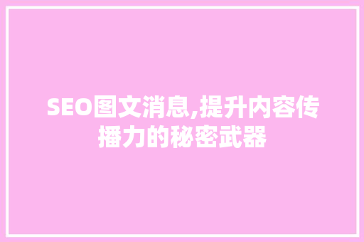 SEO图文消息,提升内容传播力的秘密武器 SEO图文消息,提升内容传播力的秘密武器