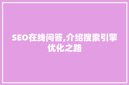 SEO在线问答,介绍搜索引擎优化之路 SEO在线问答,介绍搜索引擎优化之路
