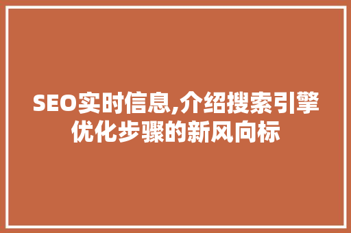 SEO实时信息,介绍搜索引擎优化步骤的新风向标