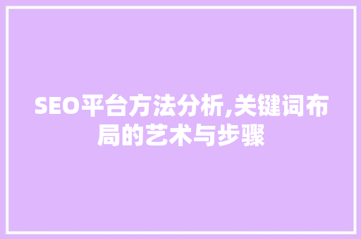 SEO平台方法分析,关键词布局的艺术与步骤