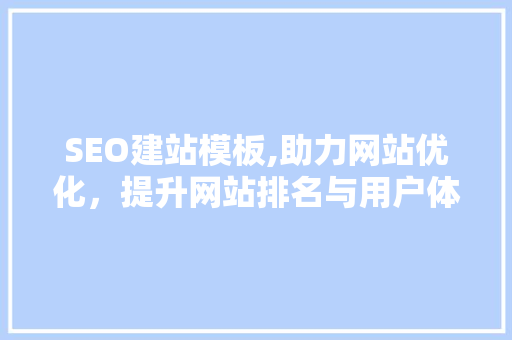 SEO建站模板,助力网站优化，提升网站排名与用户体验