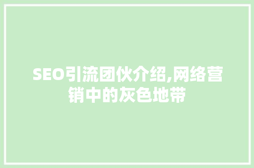 SEO引流团伙介绍,网络营销中的灰色地带