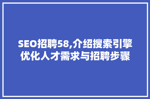 SEO招聘58,介绍搜索引擎优化人才需求与招聘步骤