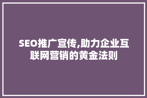 SEO推广宣传,助力企业互联网营销的黄金法则 编程语言