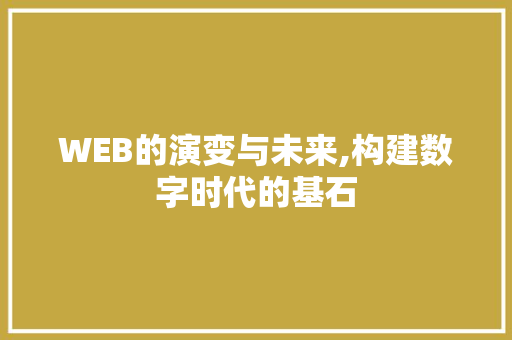 WEB的演变与未来,构建数字时代的基石 编程语言 WEB的演变与未来,构建数字时代的基石 WEB的演变与未来,构建数字时代的基石 编程语言