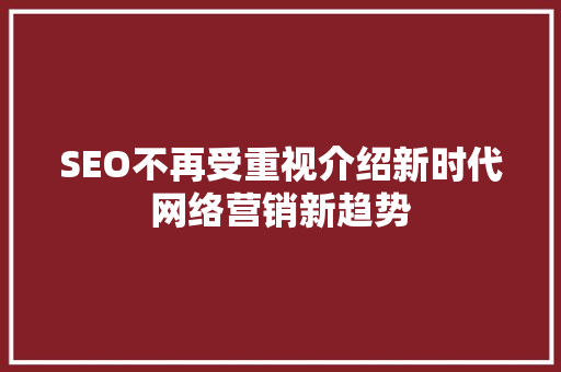 SEO不再受重视介绍新时代网络营销新趋势