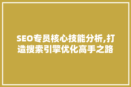 SEO专员核心技能分析,打造搜索引擎优化高手之路