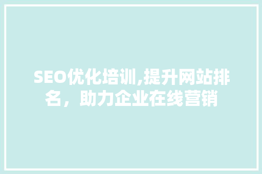 SEO优化培训,提升网站排名，助力企业在线营销