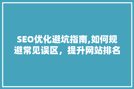 SEO优化避坑指南,如何规避常见误区，提升网站排名