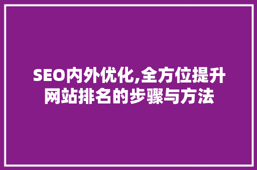 SEO内外优化,全方位提升网站排名的步骤与方法