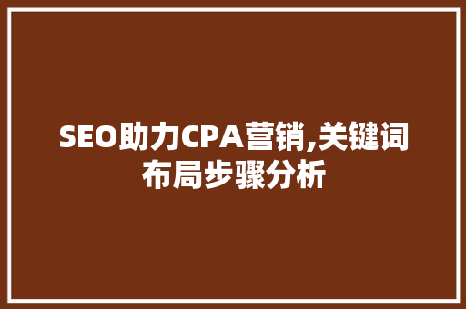 SEO助力CPA营销,关键词布局步骤分析