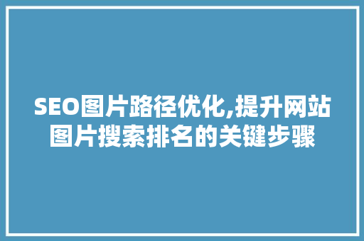 SEO图片路径优化,提升网站图片搜索排名的关键步骤