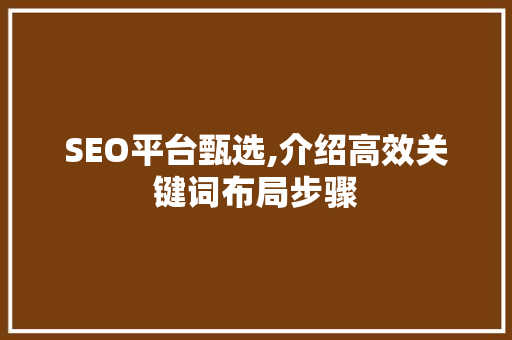 SEO平台甄选,介绍高效关键词布局步骤